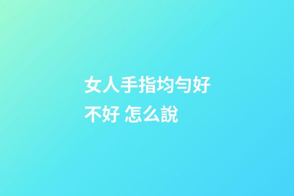 女人手指均勻好不好 怎么說